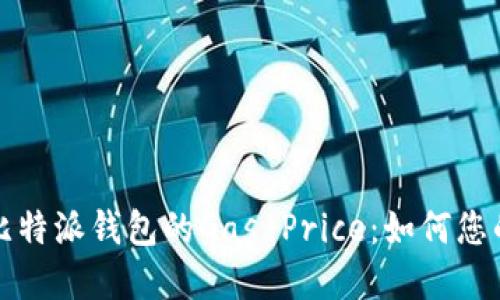 深入了解比特派钱包的Gas Price：如何您的交易成本