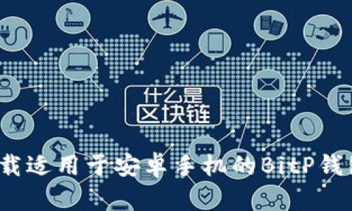 如何下载适用于安卓手机的BitP钱包地址？