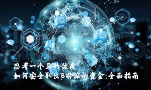 思考一个且的优质
如何安全取出B特派的资金：全面指南