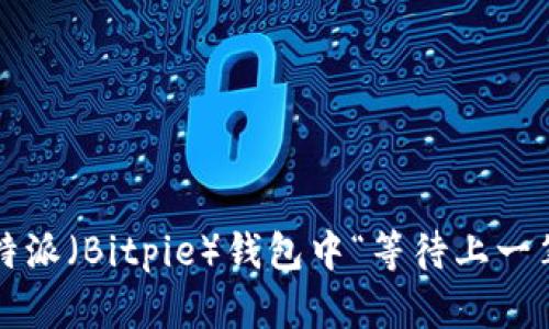 如何解决比特派（Bitpie）钱包中“等待上一笔交易”问题？