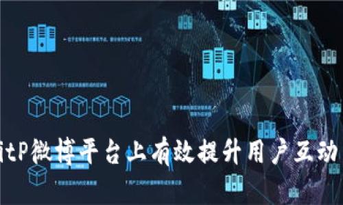 如何在BitP微博平台上有效提升用户互动与参与度