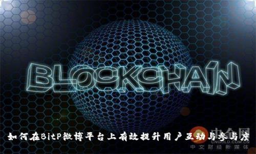 如何在BitP微博平台上有效提升用户互动与参与度