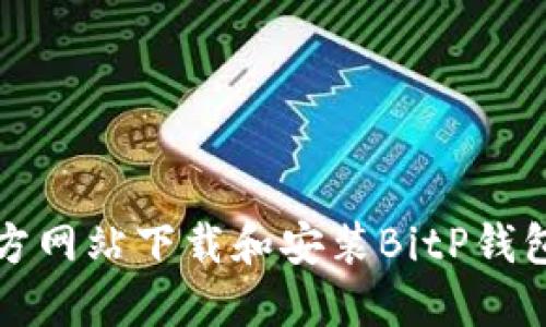 如何从官方网站下载和安装BitP钱包正版软件
