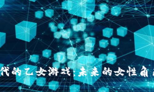 探索Web3时代的乙女游戏：未来的女性角色扮演新体验
