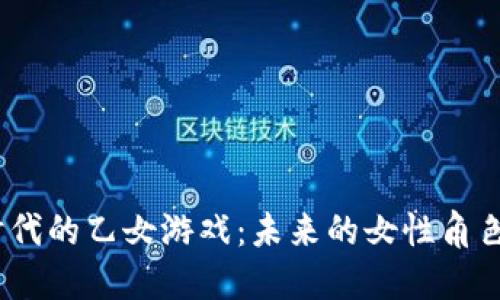 探索Web3时代的乙女游戏：未来的女性角色扮演新体验