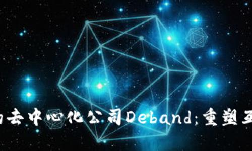 Web3时代的去中心化公司Deband：重塑互联网的未来