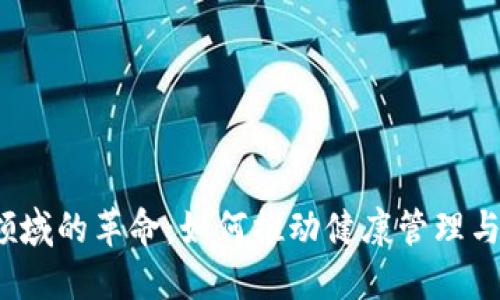 : Web3在医疗领域的革命：如何推动健康管理与数据共享的未来