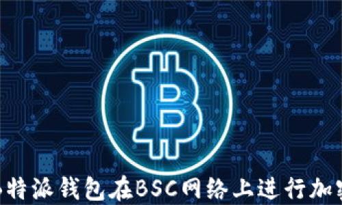 
如何使用B特派钱包在BSC网络上进行加密货币交易