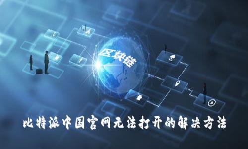 比特派中国官网无法打开的解决方法