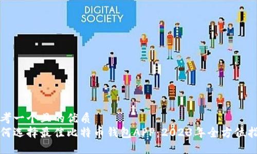 思考一个且的优质
如何选择最佳比特币钱包APP：2023年全方位指南