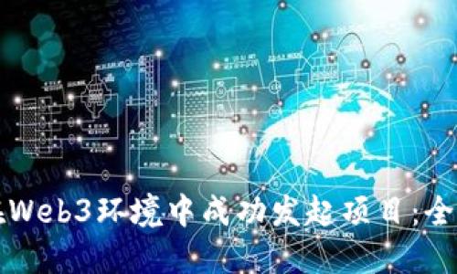 如何在Web3环境中成功发起项目：全面指南