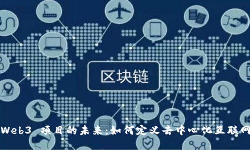 Web3 项目的未来：如何定义去中心化互联网