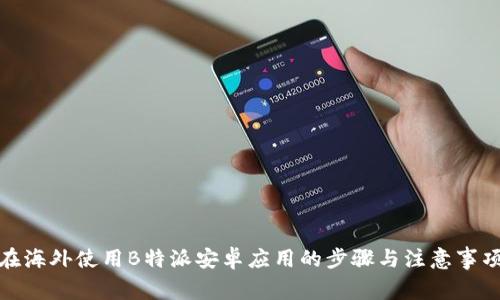 在海外使用B特派安卓应用的步骤与注意事项