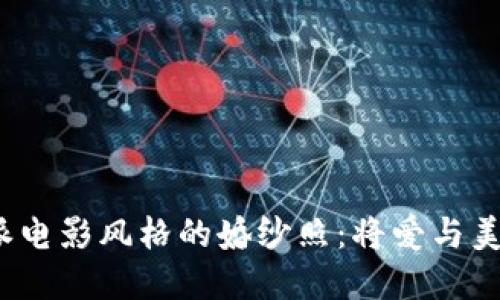 探索B特派电影风格的婚纱照：将爱与美完美结合