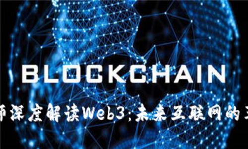 周文强老师深度解读Web3：未来互联网的革命与机遇