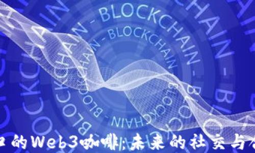 
探索五道口的Web3咖啡：未来的社交与合作新空间