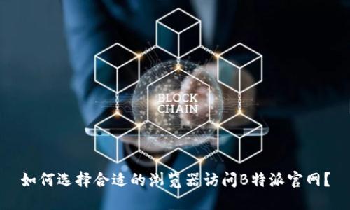 如何选择合适的浏览器访问B特派官网？