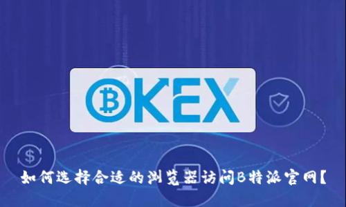 如何选择合适的浏览器访问B特派官网？