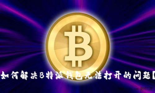 如何解决B特派钱包无法打开的问题？