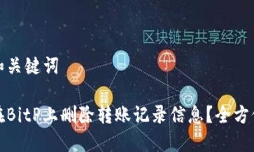 思考和关键词

如何在BitP上删除转账记录信息？全方位攻略