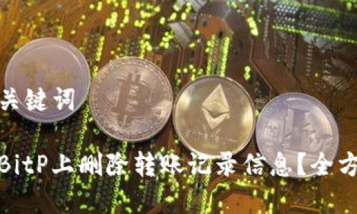 思考和关键词

如何在BitP上删除转账记录信息？全方位攻略