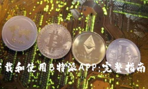 如何安全下载和使用B特派APP：完整指南及注意事项