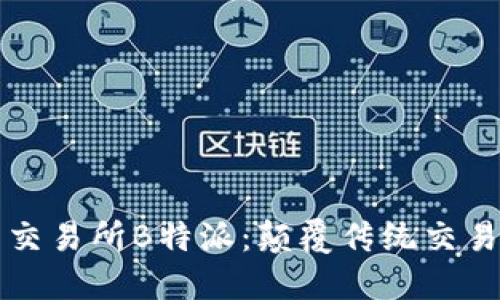 数字货币交易所B特派：颠覆传统交易的新平台
