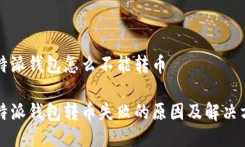 比特派钱包怎么不能转币

比特派钱包转币失败的原因及解决方案