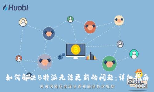 如何解决B特派无法更新的问题：详细指南