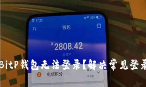 为什么你的BitP钱包无法登录？解决常见登录问题的方法