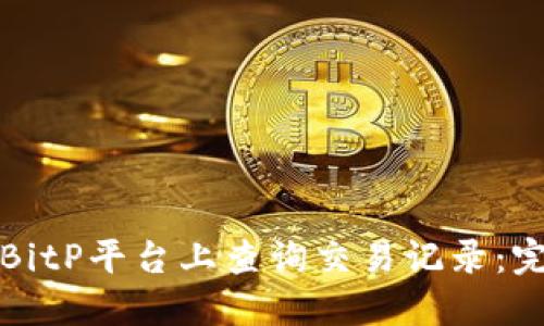 如何在BitP平台上查询交易记录：完整指南