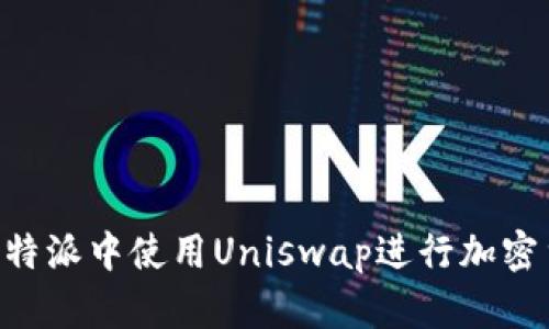 如何在B特派中使用Uniswap进行加密货币交易