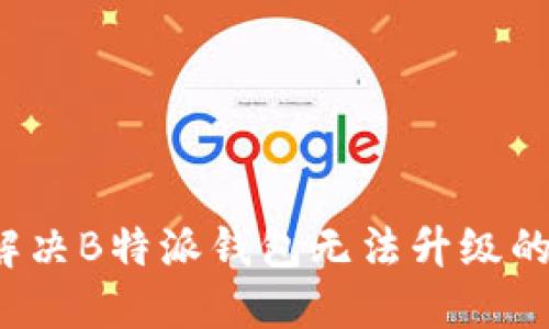 如何解决B特派钱包无法升级的问题？