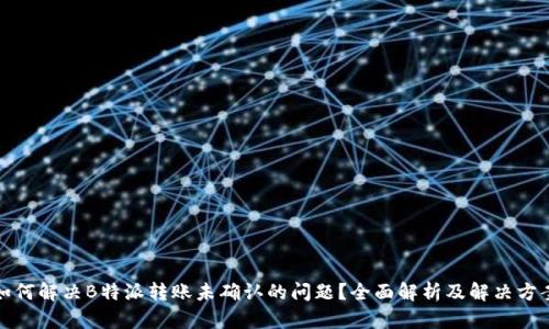 如何解决B特派转账未确认的问题？全面解析及解决方案