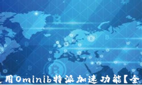 
如何使用Ominib特派加速功能？全面指南