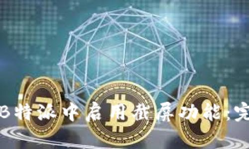 如何在B特派中启用截屏功能：完整指南