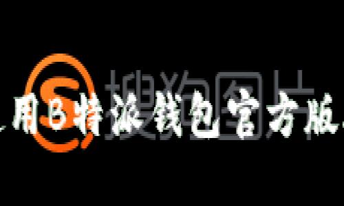 如何下载和使用B特派钱包官方版APP：全面指南