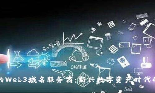 选择最佳的Web3域名服务商：新兴数字资产时代的选择指南
