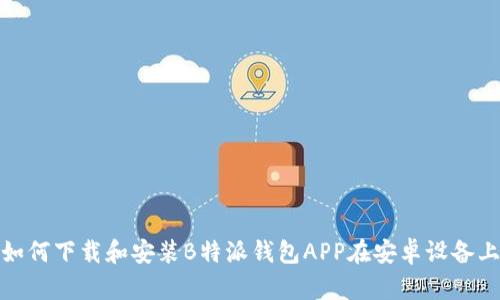 如何下载和安装B特派钱包APP在安卓设备上