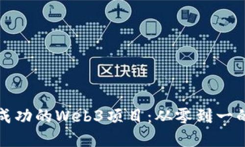 如何打造成功的Web3项目：从零到一的完整指南