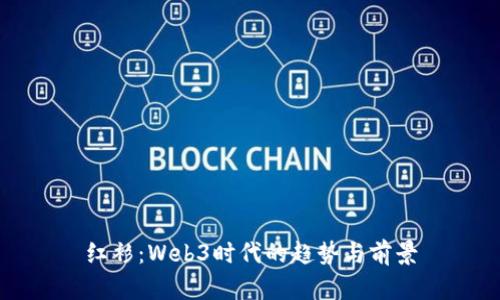 红衫：Web3时代的趋势与前景