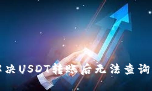 如何解决USDT转账后无法查询的问题