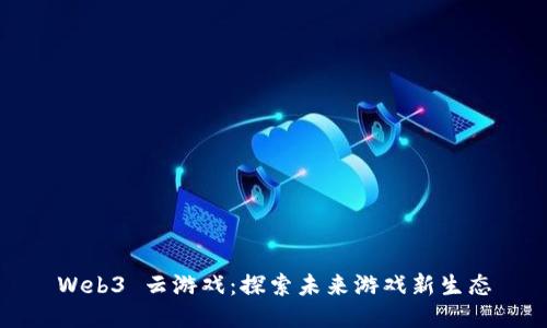 Web3 云游戏：探索未来游戏新生态