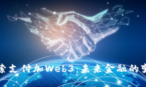 深入探索支付加Web3：未来金融的变革之路