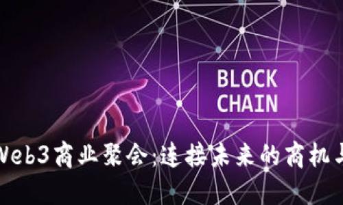 探索Web3商业聚会：连接未来的商机与创新