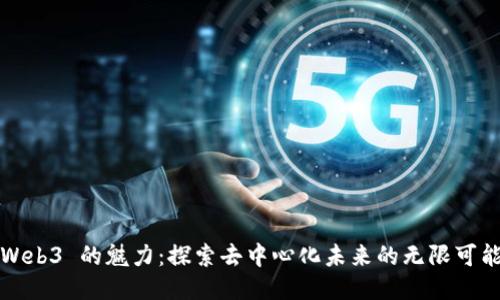 Web3 的魅力：探索去中心化未来的无限可能