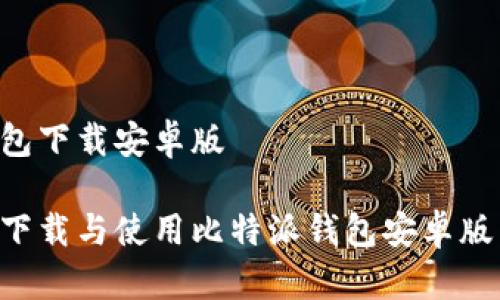 比特派钱包下载安卓版

如何安全下载与使用比特派钱包安卓版：完整指南