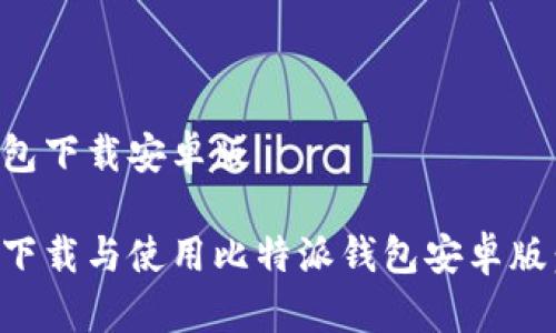 比特派钱包下载安卓版

如何安全下载与使用比特派钱包安卓版：完整指南