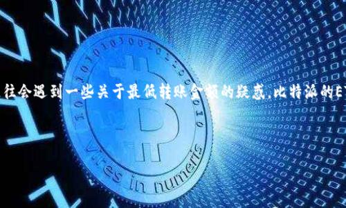 想要了解比特派（BitPie）ETH转账的最低要求吗？ 比特派作为一款热门的数字钱包，在用户进行以太坊（ETH）转账时，往往会遇到一些关于最低转账金额的疑惑。比特派的ETH转账并没有统一的最低转账限制，但具体的最低转账金额往往与网络的交易费用、个人钱包设置及其他因素密切相关。

为了更好地帮助你理解比特派ETH转账的相关问题，以下是一个优质的和相关关键词的设置。

比特派ETH最低转账金额解析：了解 ETH 转账的策略