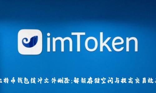 比特币钱包缓冲文件删除：解锁存储空间与提高交易效率
